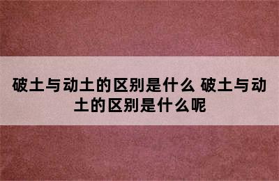 破土与动土的区别是什么 破土与动土的区别是什么呢